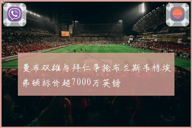 曼市双雄与拜仁争抢布兰斯韦特埃弗顿标价超7000万英镑