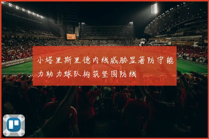 小塔里斯里德内线威胁显著防守能力助力球队构筑坚固防线