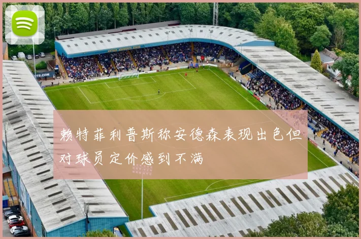 赖特菲利普斯称安德森表现出色但对球员定价感到不满