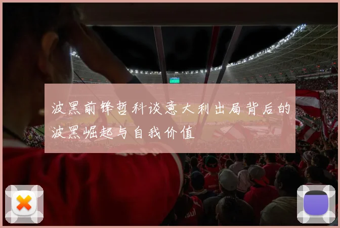 波黑前锋哲科谈意大利出局背后的波黑崛起与自我价值