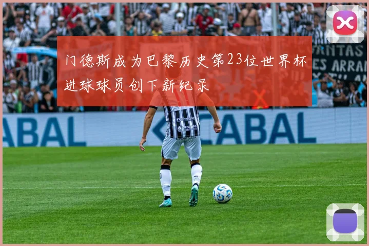 门德斯成为巴黎历史第23位世界杯进球球员创下新纪录