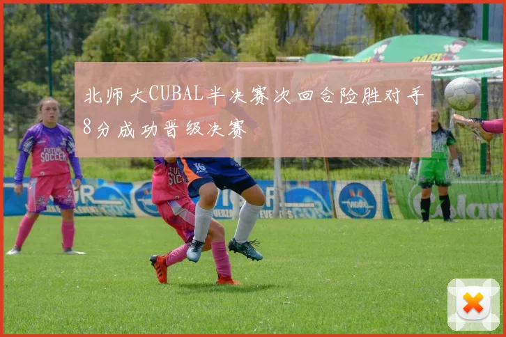 北师大CUBAL半决赛次回合险胜对手8分成功晋级决赛